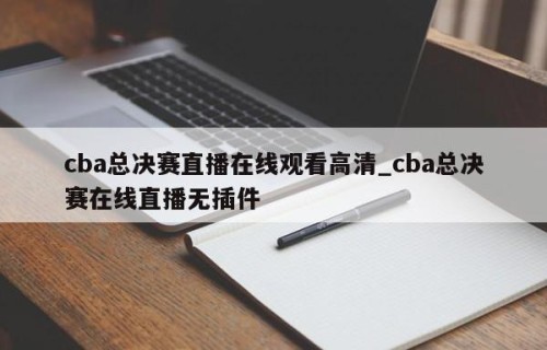 cba总决赛直播在线观看高清_cba总决赛在线直播无插件