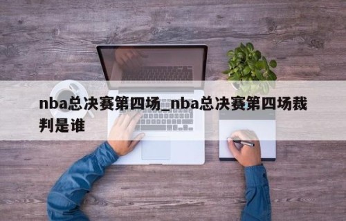 nba总决赛第四场_nba总决赛第四场裁判是谁
