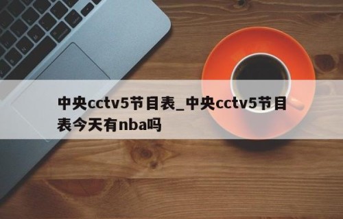 中央cctv5节目表_中央cctv5节目表今天有nba吗