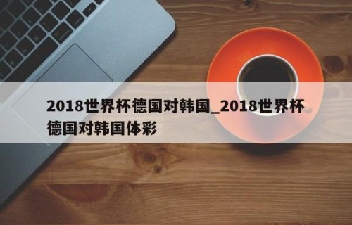 2018世界杯德国对韩国_2018世界杯德国对韩国体彩