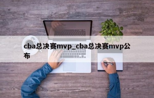 cba总决赛mvp_cba总决赛mvp公布