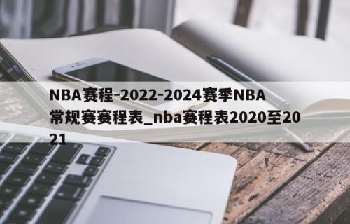 NBA赛程-2022-2024赛季NBA常规赛赛程表_nba赛程表2020至2021