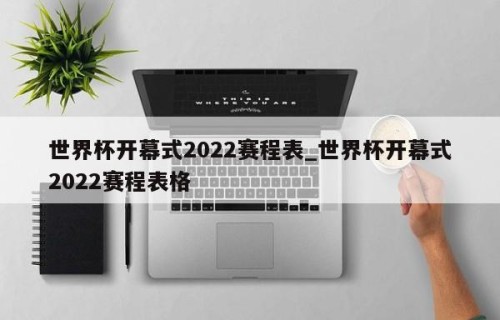 世界杯开幕式2022赛程表_世界杯开幕式2022赛程表格