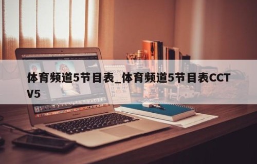 体育频道5节目表_体育频道5节目表CCTV5