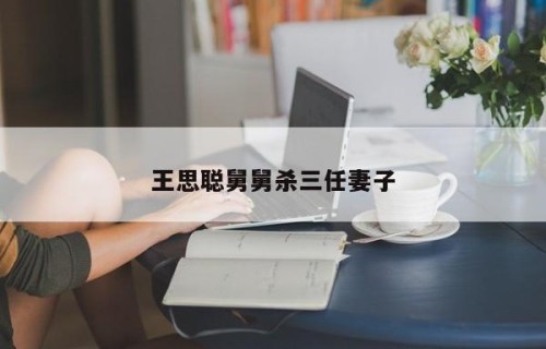 王思聪舅舅杀三任妻子