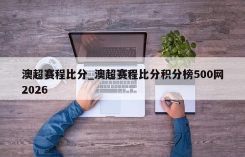 澳超赛程比分_澳超赛程比分积分榜500网2026