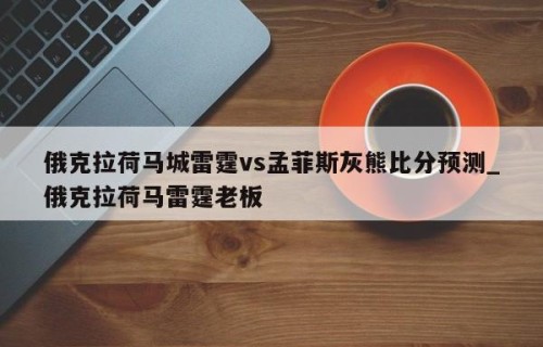 俄克拉荷马城雷霆vs孟菲斯灰熊比分预测_俄克拉荷马雷霆老板