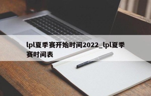lpl夏季赛开始时间2022_lpl夏季赛时间表