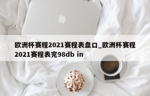 欧洲杯赛程2021赛程表盘口_欧洲杯赛程2021赛程表完98db in