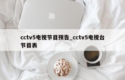 cctv5电视节目预告_cctv5电视台节目表
