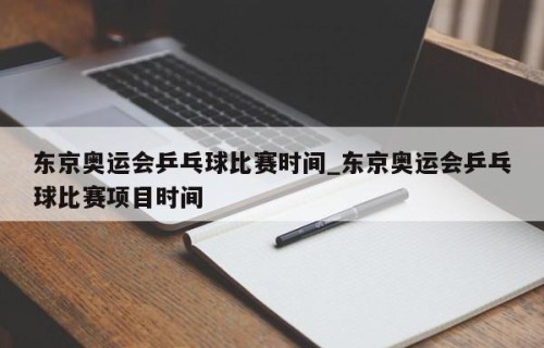 东京奥运会乒乓球比赛时间_东京奥运会乒乓球比赛项目时间
