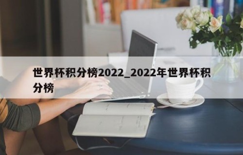 世界杯积分榜2022_2022年世界杯积分榜