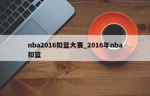 nba2016扣篮大赛_2016年nba扣篮