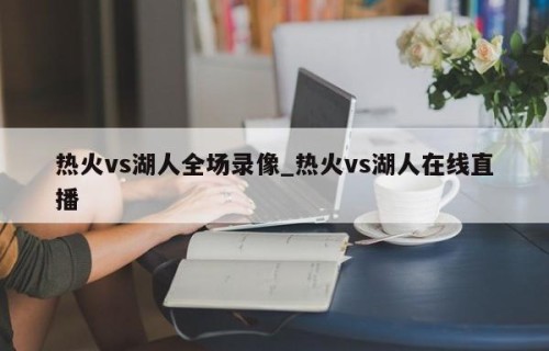 热火vs湖人全场录像_热火vs湖人在线直播