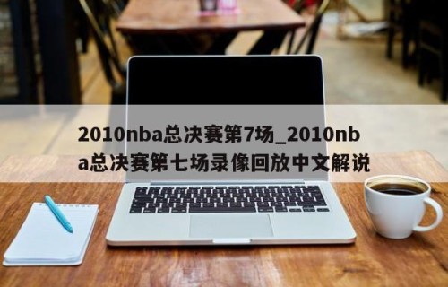 2010nba总决赛第7场_2010nba总决赛第七场录像回放中文解说
