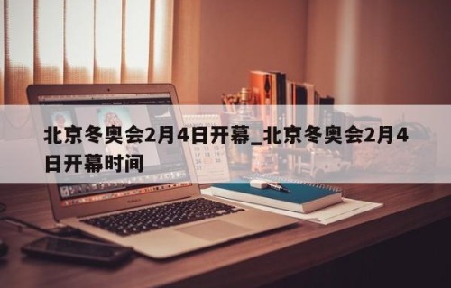 北京冬奥会2月4日开幕_北京冬奥会2月4日开幕时间