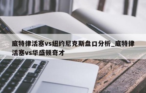 底特律活塞vs纽约尼克斯盘口分析_底特律活塞vs华盛顿奇才