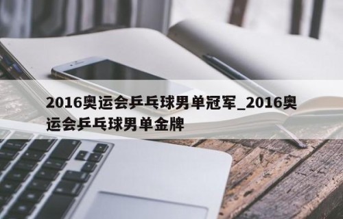 2016奥运会乒乓球男单冠军_2016奥运会乒乓球男单金牌
