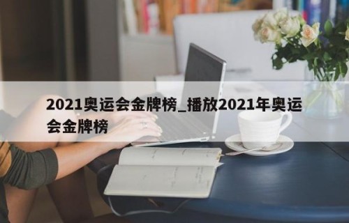 2021奥运会金牌榜_播放2021年奥运会金牌榜