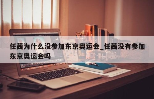 任茜为什么没参加东京奥运会_任茜没有参加东京奥运会吗