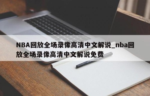 NBA回放全场录像高清中文解说_nba回放全场录像高清中文解说免费