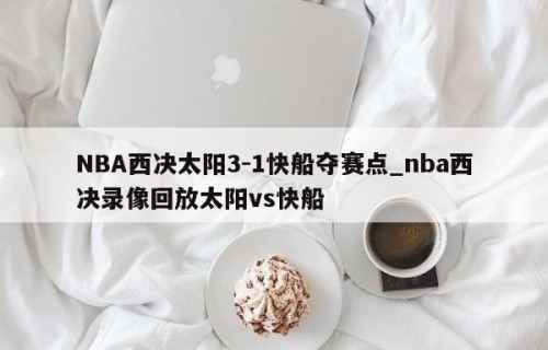 NBA西决太阳3-1快船夺赛点_nba西决录像回放太阳vs快船