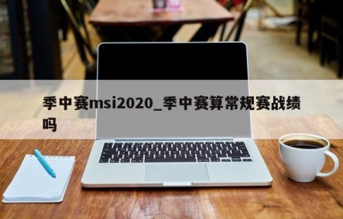 季中赛msi2020_季中赛算常规赛战绩吗