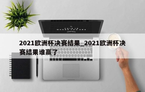 2021欧洲杯决赛结果_2021欧洲杯决赛结果谁赢了