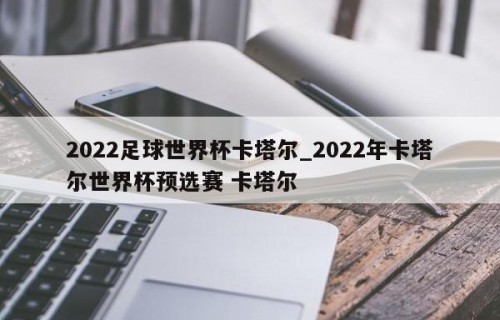 2022足球世界杯卡塔尔_2022年卡塔尔世界杯预选赛 卡塔尔