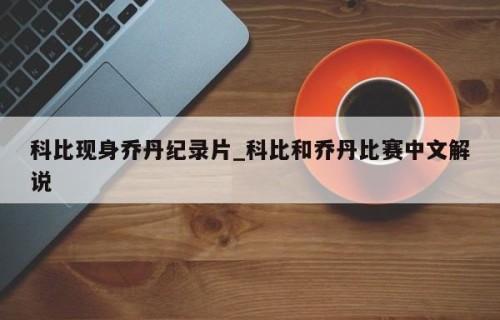 科比现身乔丹纪录片_科比和乔丹比赛中文解说