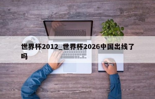 世界杯2012_世界杯2026中国出线了吗