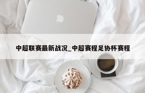 中超联赛最新战况_中超赛程足协杯赛程