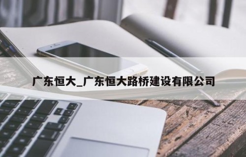 广东恒大_广东恒大路桥建设有限公司