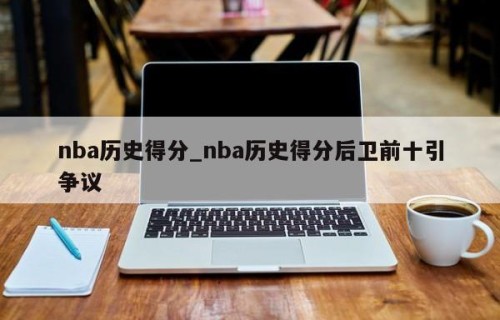 nba历史得分_nba历史得分后卫前十引争议