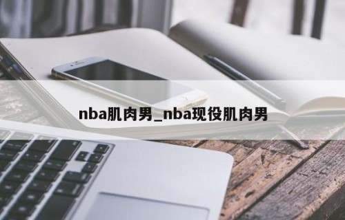 nba肌肉男_nba现役肌肉男