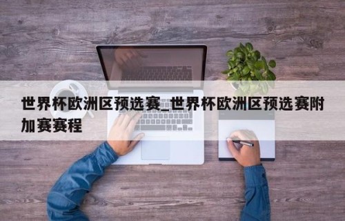 世界杯欧洲区预选赛_世界杯欧洲区预选赛附加赛赛程
