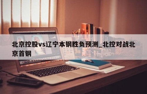 北京控股vs辽宁本钢胜负预测_北控对战北京首钢