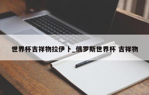 世界杯吉祥物拉伊卜_俄罗斯世界杯 吉祥物