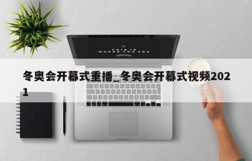 冬奥会开幕式重播_冬奥会开幕式视频2021