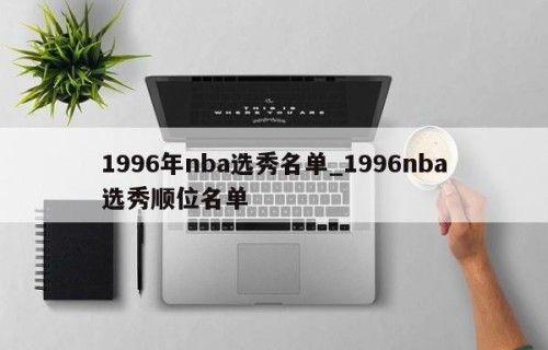 1996年nba选秀名单_1996nba选秀顺位名单