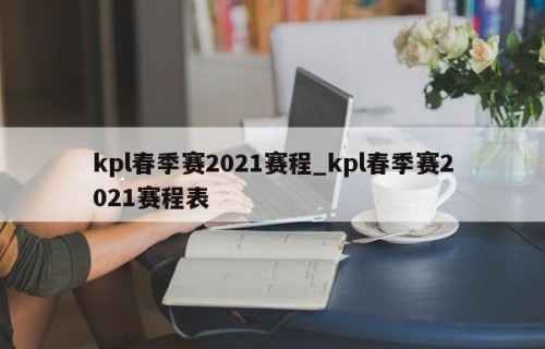 kpl春季赛2021赛程_kpl春季赛2021赛程表