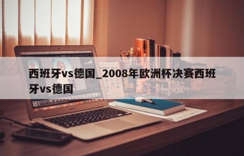 西班牙vs德国_2008年欧洲杯决赛西班牙vs德国