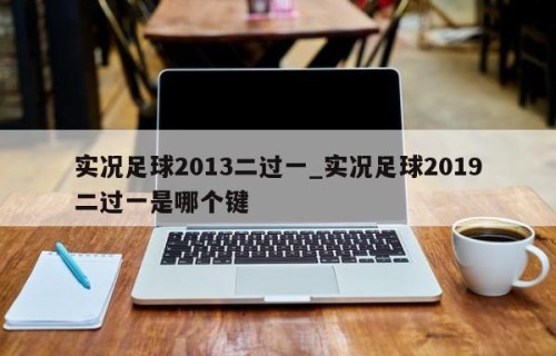实况足球2013二过一_实况足球2019二过一是哪个键
