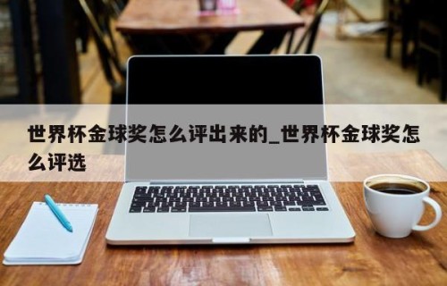 世界杯金球奖怎么评出来的_世界杯金球奖怎么评选
