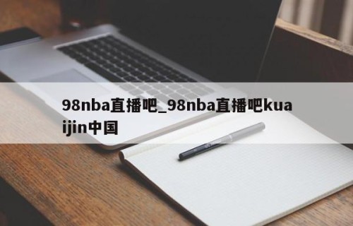 98nba直播吧_98nba直播吧kuaijin中国