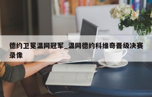 德约卫冕温网冠军_温网德约科维奇晋级决赛录像