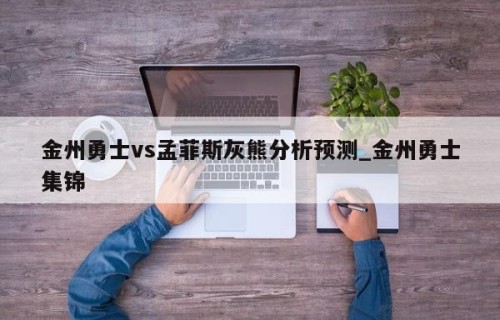 金州勇士vs孟菲斯灰熊分析预测_金州勇士集锦