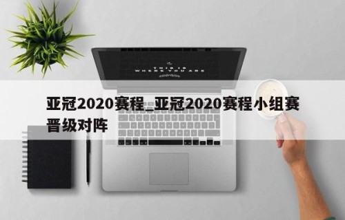 亚冠2020赛程_亚冠2020赛程小组赛晋级对阵