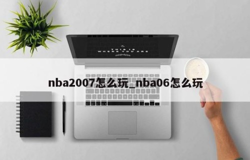 nba2007怎么玩_nba06怎么玩