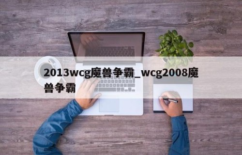 2013wcg魔兽争霸_wcg2008魔兽争霸
